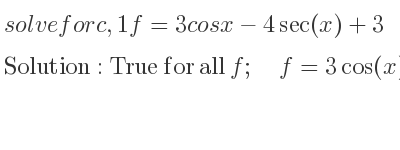 The general solution for solvefor c,1f=3cosx-4sec(x)+3 is True for all f;\quad f=3cos(x)-4sec(x)+3